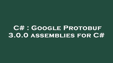 C# : Google Protobuf 3.0.0 assemblies for C#