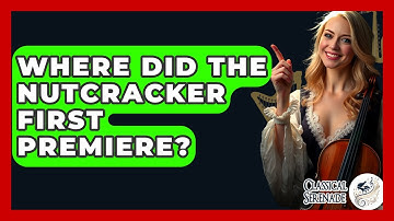 Where Did The Nutcracker First Premiere? - Classical Serenade