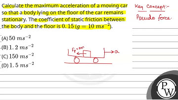 Calculate the maximum acceleration of a moving car so that a body lying on the floor of the car ....