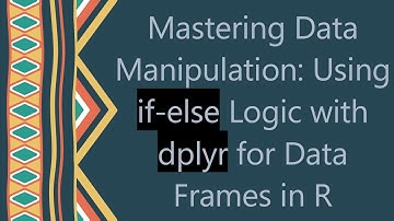 Mastering Data Manipulation: Using if-else Logic with dplyr for Data Frames in R