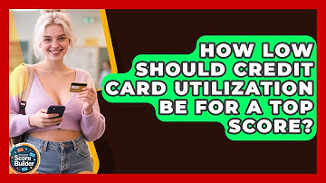 How Low Should Credit Card Utilization Be For A Top Score? - Student Score Builder