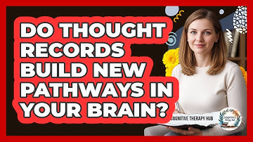 Do Thought Records Build New Pathways In Your Brain? - Cognitive Therapy Hub