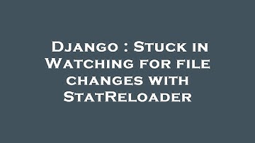 Django : Stuck in Watching for file changes with StatReloader