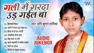 गली में गर्दा उड़ गईल बा | Shani Kumar Shaniya का सुपर डुपर हिट भोजपुरी तहलका गाना | [Audio Jukebox]