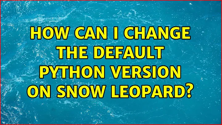 How can I change the default Python version on Snow Leopard? (5 Solutions!!)