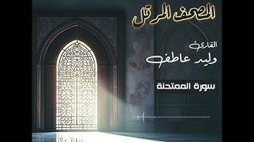 المصحف المرتل – سورة الممتحنة بصوت القارئ وليد عاطف