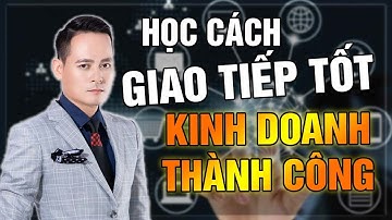 Hãy Học Cách Giao Tiếp Tốt Để Kinh Doanh Thành Công | Đỗ Tâm