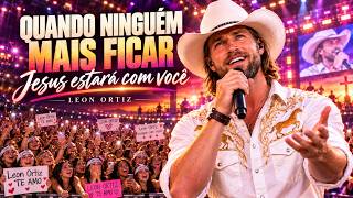 QUANDO TODOS TE ABANDONAREM, JESUS ESTARÁ COM VOCÊ! 🙏❤️ | Leon Ortiz