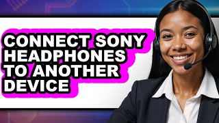 How To Connect Sony Headphones To Another Device - Step By Step