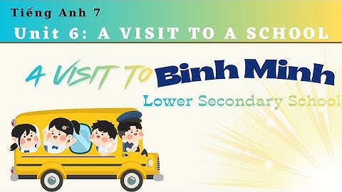 Tiếng anh 7 - Unit 6 - A visit to a school - Lesson 1: A visit to Binh Minh Lower Secondary School