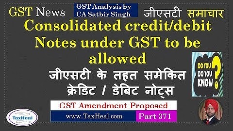 GST Consolidated credit or debit Notes will be allowed : GST News 371