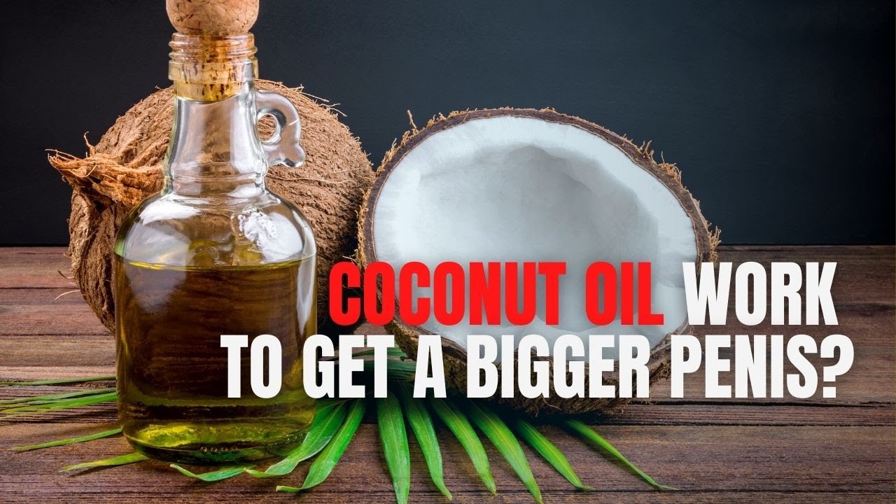 Does Coconut Oil Work to Get a Bigger Penis? YouTube