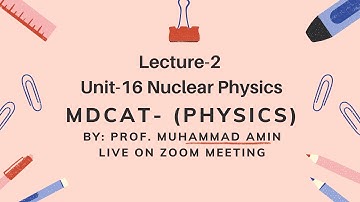 MDCAT Phy Lecture-2 Unit-16 Nuclear Physics  Live on Zoom By Prof.Muhammad Amin