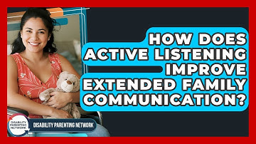 How Does Active Listening Improve Extended Family Communication? - Disability Parenting Network