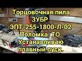 Торцовочная пила ЗУБР ЭПТ 255 1800 Л 02. Поломка. ТО. Устанавливаю плавный пуск.