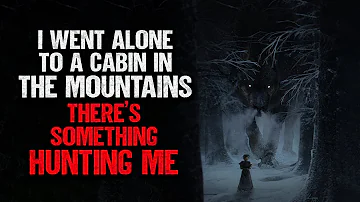 "I Went Alone to a Cabin in The Mountains. There's Something Hunting Me" | Creepypasta | Scary Story