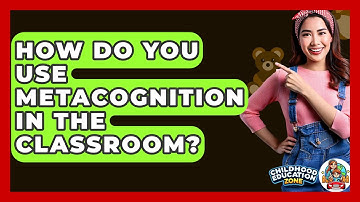 How Do You Use Metacognition In The Classroom? - Childhood Education Zone