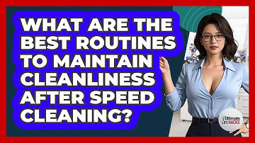 What Are The Best Routines To Maintain Cleanliness After Speed Cleaning? - Ultimate Life Hacks