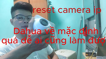 Hưỡng dẫn reset camera ip dahua về định dạng của hãng khi bị quên mật khẩu camera ip 2023