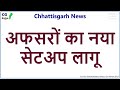 CG News - अफसरों का नया सेटअप लागू