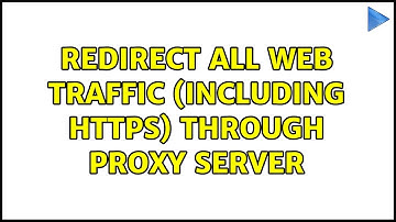 Redirect all web traffic (including https) through proxy server (2 Solutions!!)