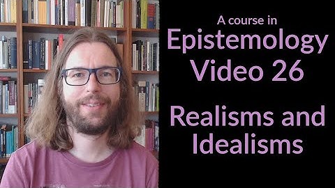 Realisms and Idealisms - Epistemology Video 26