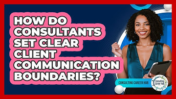 How Do Consultants Set Clear Client Communication Boundaries? - Consulting Career Hub