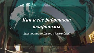 Как и где работают астрономы | Лекция Андрея Шеина