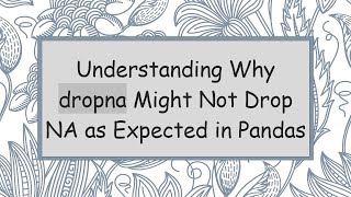 Understanding Why dropna Might Not Drop NA as Expected in Pandas