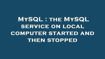 MySQL : the MySQL service on local computer started and then stopped