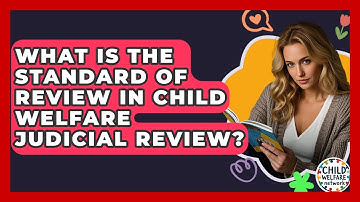 What Is The Standard Of Review In Child Welfare Judicial Review? - Child Welfare Network