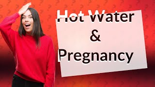 Can you drink hot water during pregnancy