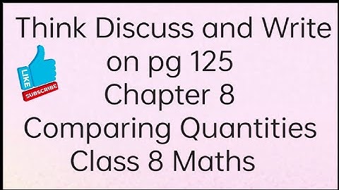 Think Discuss and Write on pg 125 Ch 8 Comparing Quantities ll Class 8 Maths ll