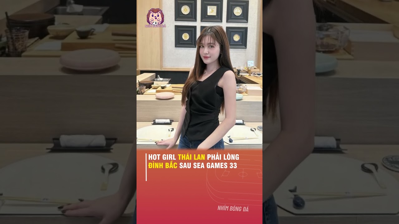 HOT GIRL THÁI LAN PHẢI LÒNG ĐÌNH BẮC SAU SEA GAMES 33