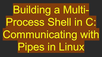Building a Multi-Process Shell in C: Communicating with Pipes in Linux