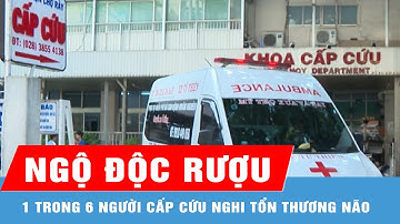 6 người cấp cứu do ngộ độc rượu, một trường hợp nghi tổn thương não