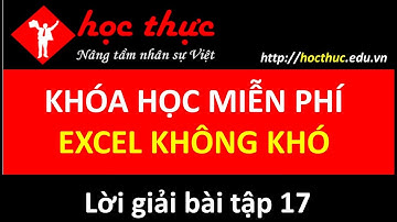 Hướng dẫn làm bài tập 17 - Khóa học excel không khó - Học Thực - Nguyễn Ngọc Hoàng