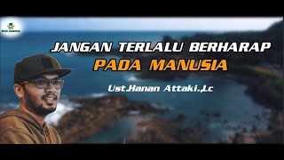 JANGAN TERLALU BERHARAP PADA MANUSIA.||.Ust.Hanan Attaki.,Lc