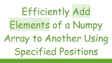 Efficiently Add Elements of a Numpy Array to Another Using Specified Positions