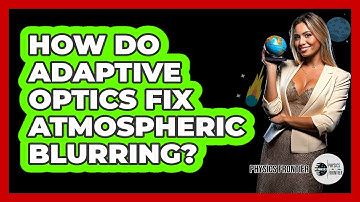 How Do Adaptive Optics Fix Atmospheric Blurring? - Physics Frontier