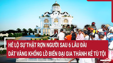 Hé lộ sự thật rợn người sau 6 lâu đài dát vàng khổng lồ biến đại gia thành kẻ tù tội