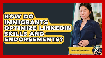 How Do Immigrants Optimize LinkedIn Skills And Endorsements? - Immigrant Job Answers