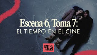 ENTRE TOMAS | ESCENA 6, TOMA 7 | EL TIEMPO EN EL CINE