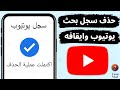 كيف احذف سجل البحث في اليوتيوب نهائيا مسح بحث اليوتيوب وايقافه كيف احذف سجل البحث في اليوتيوب نهائيا مسح بحث اليوتيوب وايقافه
