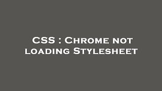 CSS : Chrome not loading Stylesheet