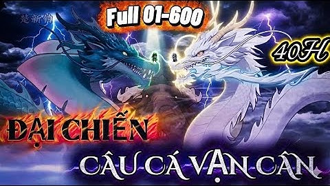 Full 01-600 : Đại Chiến Câu Cá Vạn Cân (40 Tiếng) | Vanh Vietsub