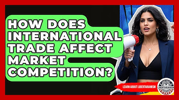 How Does International Trade Affect Market Competition? - Learn About Libertarianism