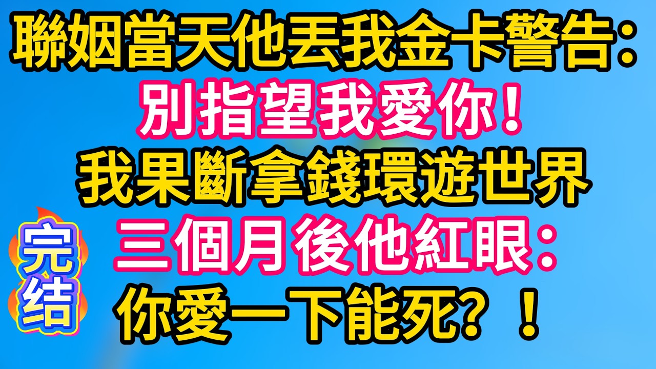 [完结！] 聯姻當天他丟我金卡警告：別指望我愛你！我果斷拿著錢環遊世界。三個月後他紅眼：你愛一下能死？ #故事分享  #小意情感说 #故事#言情小說#一口氣看完#爽文#情感