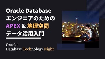 Oracle DatabaseエンジニアのためのAPEX & 地理空間データ活用入門