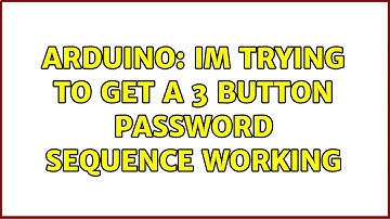 Arduino: Im trying to get a 3 button password sequence working (4 Solutions!!)